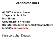 Ab 10 TeilnehmerInnen2 Tage, z. B.: Fr. & Sa.incl. Skript.Gebühr: 250,-€ / PersonBei Interesse bitte per email voranmelden:info(at)schuh-werk.de Kurssprache: Deutsch Zehenlese-Kurs